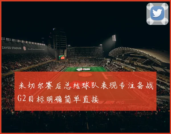 米切尔赛后总结球队表现专注备战G2目标明确简单直接
