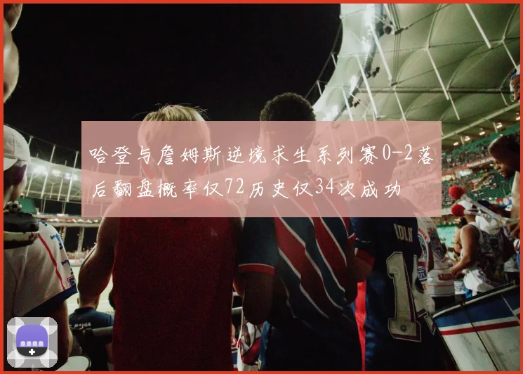 哈登与詹姆斯逆境求生系列赛0-2落后翻盘概率仅72历史仅34次成功