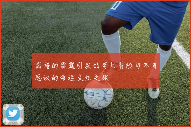 离谱的雷霆引发的奇幻冒险与不可思议的命运交织之旅