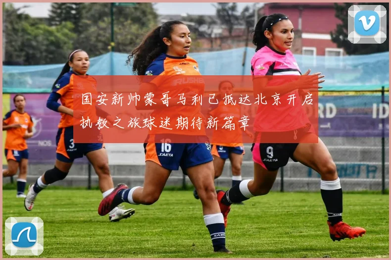 国安新帅蒙哥马利已抵达北京开启执教之旅球迷期待新篇章