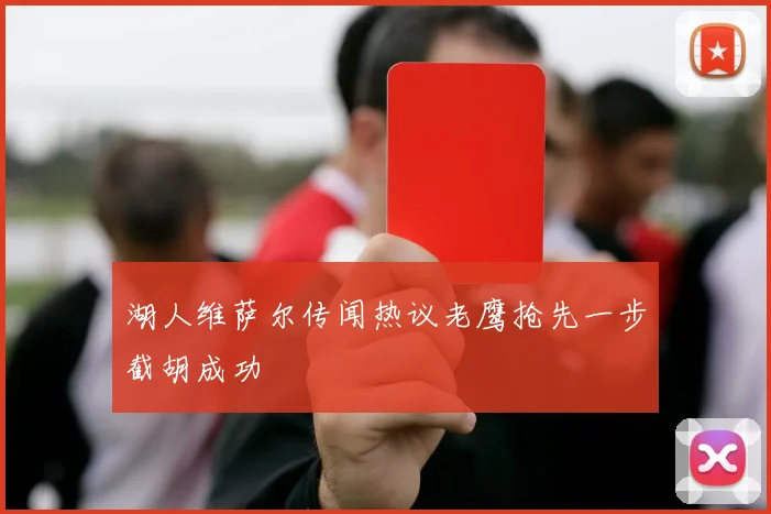 湖人维萨尔传闻热议老鹰抢先一步截胡成功