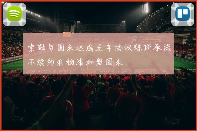 索勒与国米达成五年协议琼斯承诺不续约利物浦加盟国米