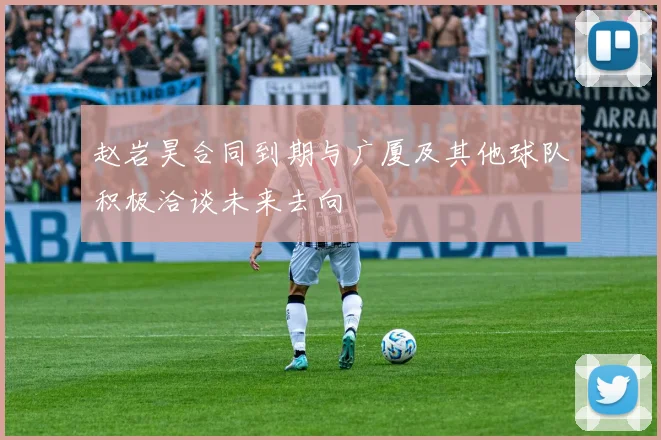 赵岩昊合同到期与广厦及其他球队积极洽谈未来去向