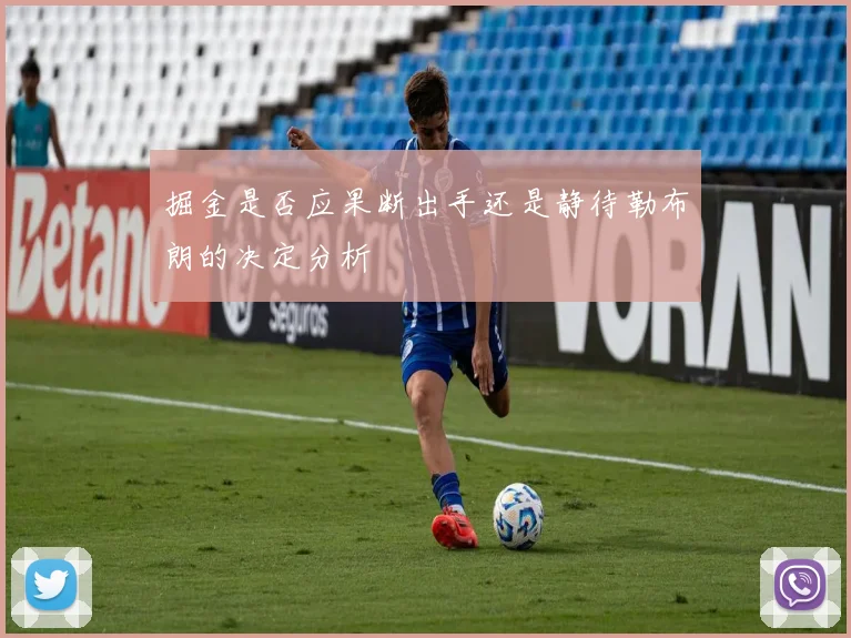 掘金是否应果断出手还是静待勒布朗的决定分析
