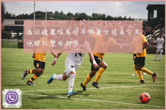名记透露绿军对布朗要价过高令其他球队望而却步