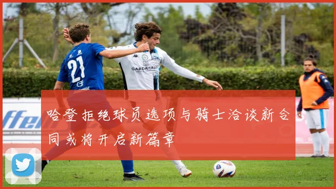哈登拒绝球员选项与骑士洽谈新合同或将开启新篇章