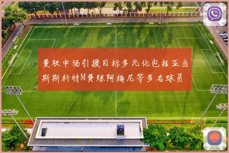 曼联中场引援目标多元化包括亚当斯斯科特M费琼阿梅尼等多名球员