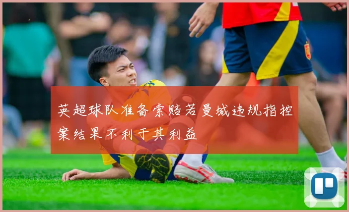 英超球队准备索赔若曼城违规指控案结果不利于其利益