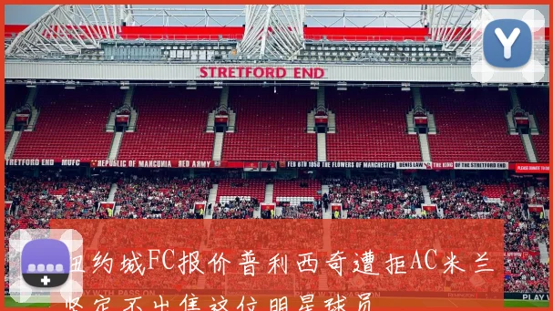 纽约城FC报价普利西奇遭拒AC米兰坚定不出售这位明星球员